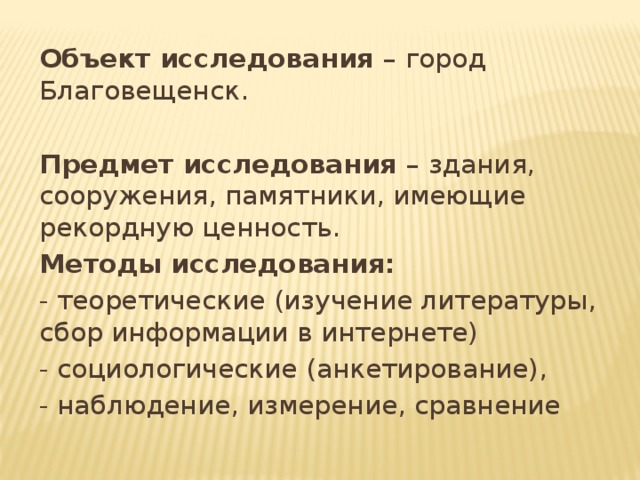 Объект исследования – город Благовещенск.  Предмет исследования – здания, сооружения, памятники, имеющие рекордную ценность. Методы исследования: - теоретические (изучение литературы, сбор информации в интернете) - социологические (анкетирование), - наблюдение, измерение, сравнение 