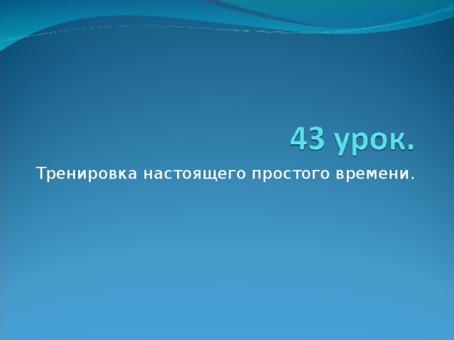 Тренировка настоящего простого времени. 