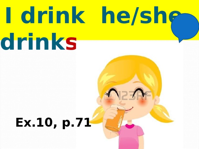  I drink he/she drink s Ex.10, p.71 