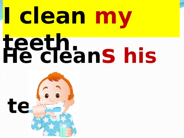 I clean my teeth. He clean s  his          teeth. 