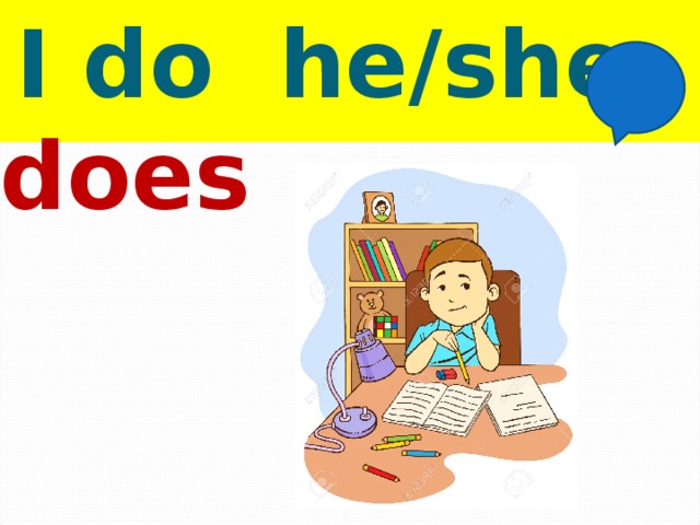  I do he/she does 