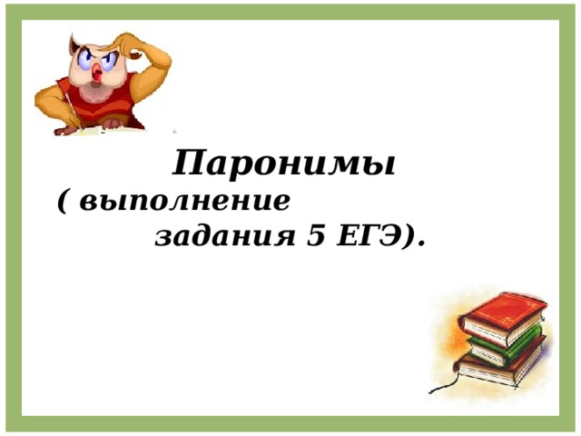 Паронимы   ( выполнение задания 5 ЕГЭ). 