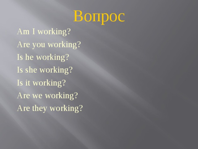 Вопрос Am I working? Are you working? Is he working? Is she working? Is it working? Are we working? Are they working? 