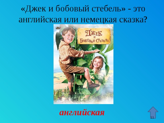 «Джек и бобовый стебель» - это английская или немецкая сказка? Стрелка – гиперссылка, переход к 15 слайду. английская 9 9 