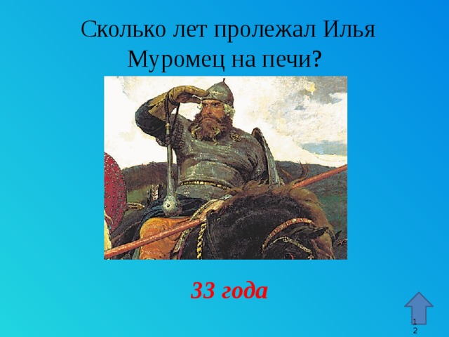 Сколько лет пролежал Илья Муромец на печи? Стрелка – гиперссылка, переход к 15 слайду. 33 года 9 9 