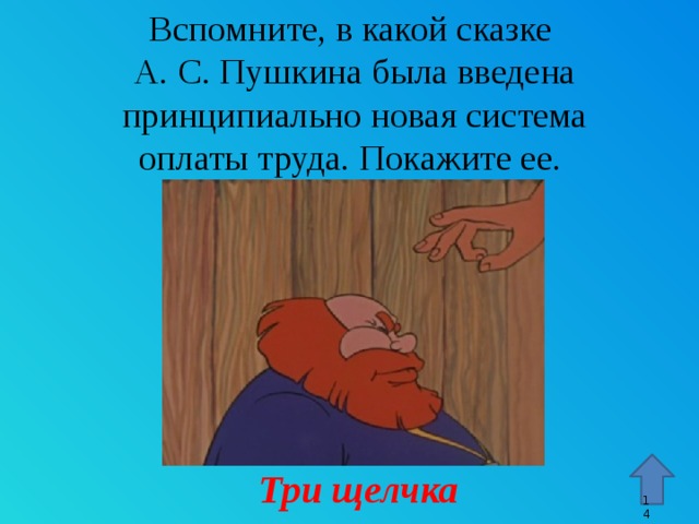 Вспомните, в какой сказке  А. С. Пушкина была введена принципиально новая система оплаты труда. Покажите ее. Стрелка – гиперссылка, переход к 15 слайду. Три щелчка 9 9 
