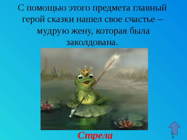 С помощью этого предмета главный  герой сказки нашел свое счастье –  мудрую жену, которая была  заколдована. Стрелка – гиперссылка, переход к 15 слайду. Стрела 9 9 