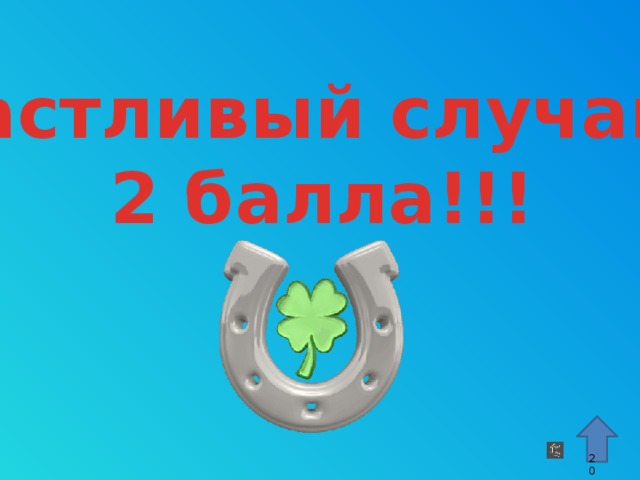 Счастливый случай!!! 2 балла!!! Стрелка – гиперссылка, переход к 15 слайду. «Аплодисменты» – запускаются автоматически. 9 9 