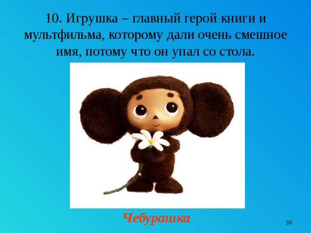 10. Игрушка – главный герой книги и мультфильма, которому дали очень смешное имя, потому что он упал со стола. Чебурашка 9 