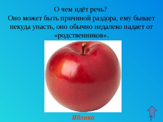 О чем идёт речь?  Оно может быть причиной раздора, ему бывает некуда упасть, оно обычно недалеко падает от «родственников». Стрелка – переход к 45 слайду. Яблоко 9 9 