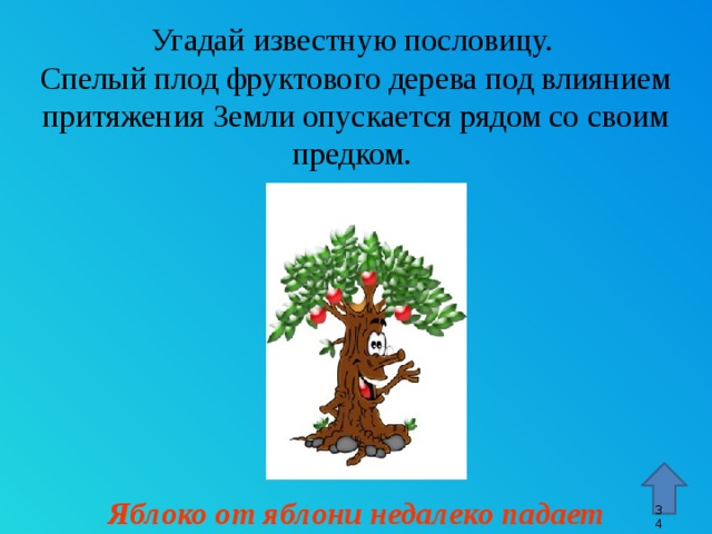 Угадай известную пословицу. Спелый плод фруктового дерева под влиянием притяжения Земли опускается рядом со своим предком. Стрелка – переход к 45 слайду. Яблоко от яблони недалеко падает 9 9 