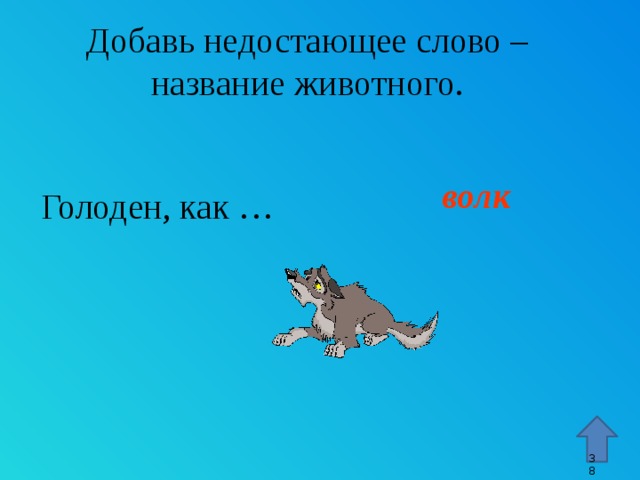 Добавь недостающее слово – название животного. волк Голоден, как … Стрелка – переход к 45 слайду. 9 9 