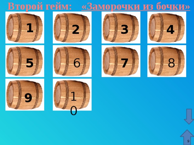 Второй гейм: «Заморочки из бочки» 1 4 2 3 8 6 5 7 10 9 На цифрах – гиперссылки, стрелки – гиперссылки, переход к слайдам. 9 9 