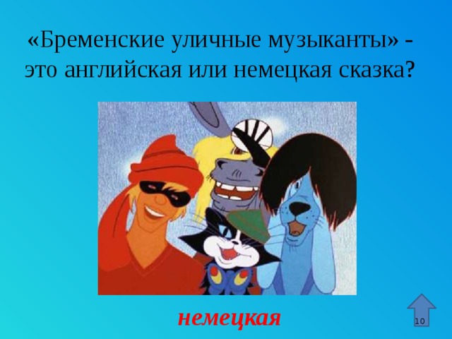 «Бременские уличные музыканты» - это английская или немецкая сказка? Стрелка – гиперссылка, переход к 15 слайду. немецкая 9 9 
