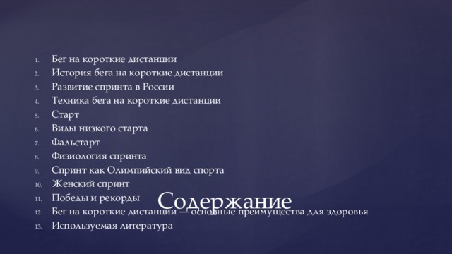 Бег на короткие дистанции История бега на короткие дистанции Развитие спринта в России Техника бега на короткие дистанции Старт Виды низкого старта Фальстарт Физиология спринта Спринт как Олимпийский вид спорта Женский спринт Победы и рекорды Бег на короткие дистанции — основные преимущества для здоровья Используемая литература Содержание 