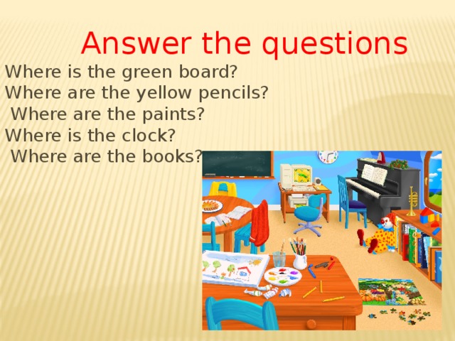 Answer the questions Where is the green board? Where are the yellow pencils?  Where are the paints? Where is the clock?  Where are the books? 