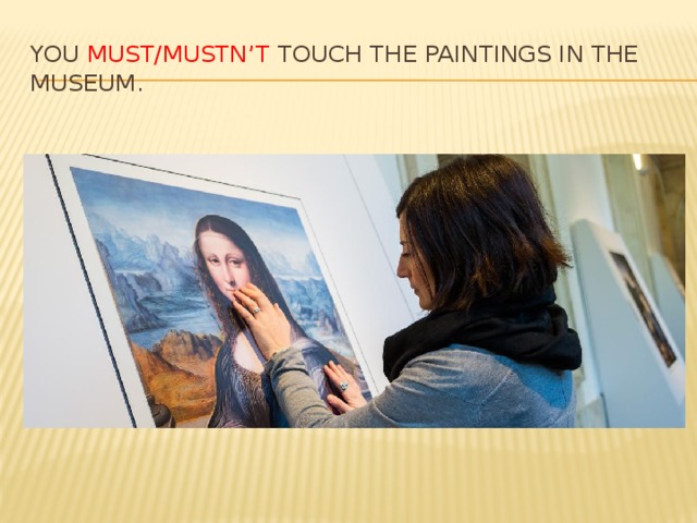 You must/mustn’t touch the paintings in the museum. 