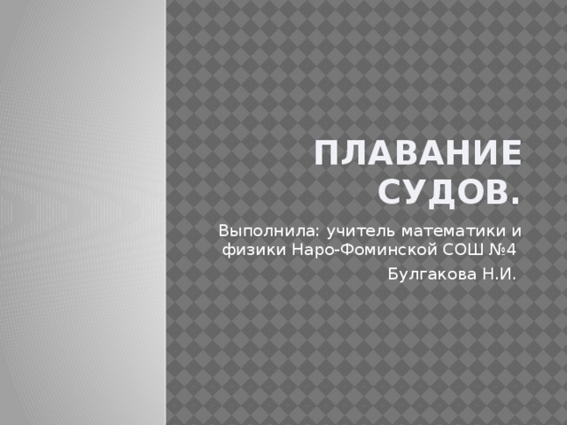 Плавание судов. Выполнила: учитель математики и физики Наро-Фоминской СОШ №4 Булгакова Н.И. 