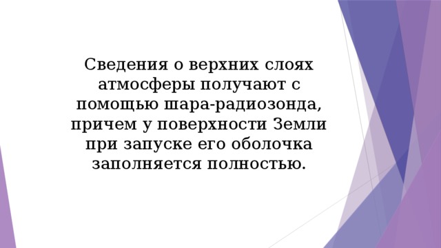Сведения о верхних слоях атмосферы получают с помощью шара-радиозонда, причем у поверхности Земли при запуске его оболочка заполняется полностью. 