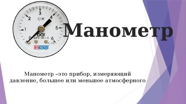 Манометр Манометр –это прибор, измеряющий давление, большее или меньшее атмосферного 