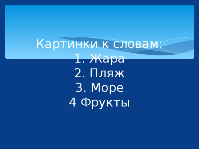 Картинки к словам:  1. Жара  2. Пляж  3. Море  4 Фрукты 