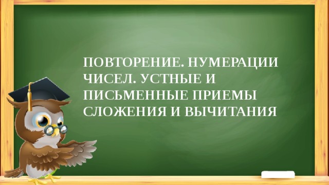 ПОВТОРЕНИЕ. НУМЕРАЦИИ ЧИСЕЛ. УСТНЫЕ И ПИСЬМЕННЫЕ ПРИЕМЫ СЛОЖЕНИЯ И ВЫЧИТАНИЯ 