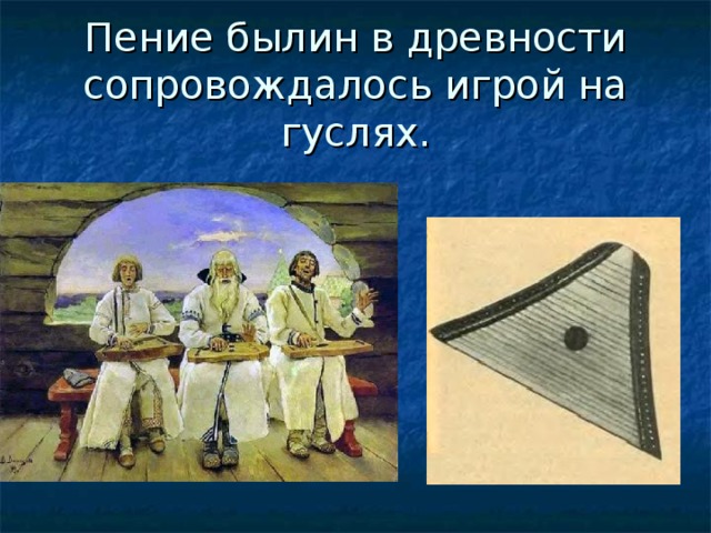 Пение былин в древности сопровождалось игрой на гуслях. 