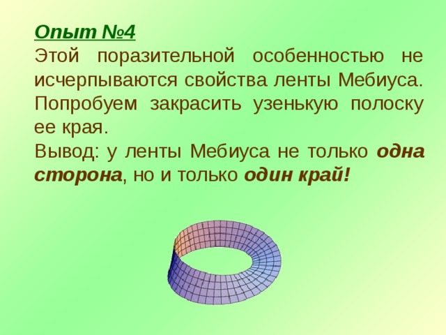 Опыт №4 Этой поразительной особенностью не исчерпываются свойства ленты Мебиуса. Попробуем закрасить узенькую полоску ее края. Вывод: у ленты Мебиуса не только одна сторона , но и только один край!  