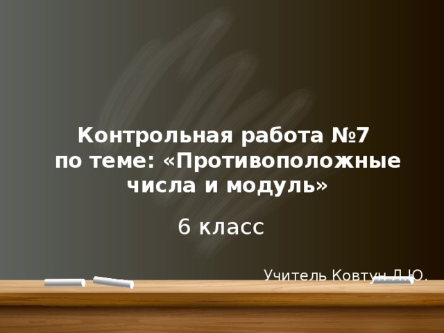 Контрольная работа №7  по теме: «Противоположные числа и модуль» 6 класс Учитель Ковтун Л.Ю. 