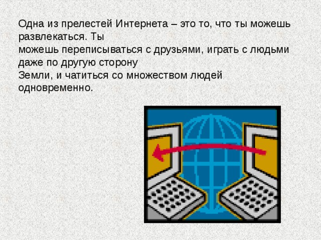 Одна из прелестей Интернета – это то, что ты можешь развлекаться. Ты можешь переписываться с друзьями, играть с людьми даже по другую сторону Земли, и чатиться со множеством людей одновременно.