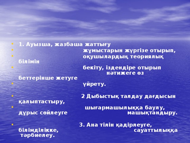 1. Ауызша, жазбаша жаттығу   жұмыстарын жүргізе отырып,  оқушылардың теориялық білімін  бекіту, іздендіре отырып    нәтижеге өз беттерінше жетуге  үйрету.   2  Дыбыстық талдау дағдысын қалыптастыру,  шығармашылыққа баулу, дұрыс сөйлеуге  машықтандыру.   3. Ана тілін қадірлеуге, білімділікке,   сауаттылыққа тәрбиелеу. 