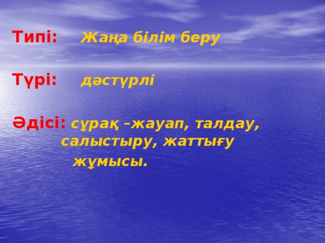 Типі:  Жаңа білім беру  Түрі:  дәстүрлі  Әдісі:  сұрақ –жауап, талдау,    салыстыру, жаттығу  жұмысы. 