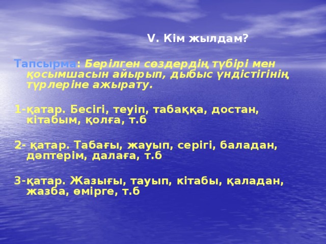   V. Кім жылдам?  Тапсырма : Берілген сөздердің түбірі мен қосымшасын айырып, дыбыс үндістігінің түрлеріне ажырату.  1-қатар. Бесігі, теуіп, табаққа, достан, кітабым, қолға, т.б  2- қатар. Табағы, жауып, серігі, баладан, дәптерім, далаға, т.б  3-қатар. Жазығы, тауып, кітабы, қаладан, жазба, өмірге, т.б  
