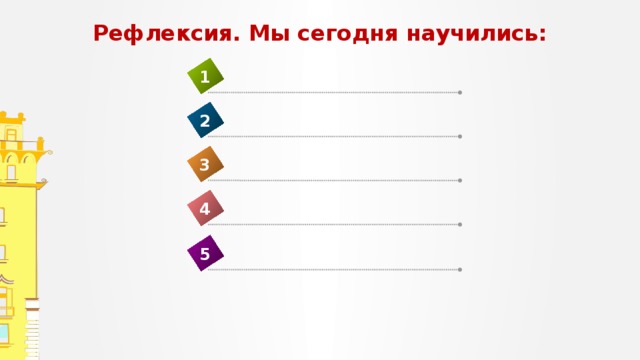 Рефлексия. Мы сегодня научились: 1 2 3 4 5 