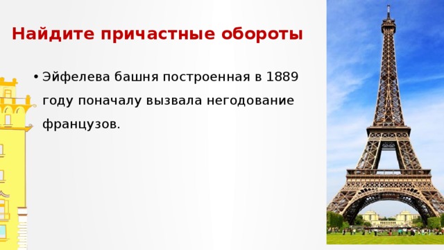 Найдите причастные обороты Эйфелева башня построенная в 1889 году поначалу вызвала негодование французов. Запишите предложения. Обозначьте суффиксы причастий, подчеркните причастные обороты, расставьте запятые.  
