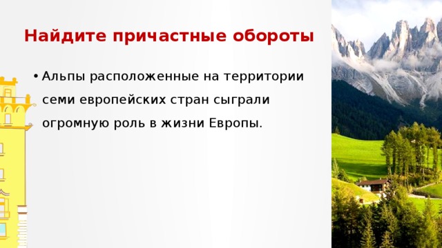 Найдите причастные обороты Альпы расположенные на территории семи европейских стран сыграли огромную роль в жизни Европы. Запишите предложения. Обозначьте суффиксы причастий, подчеркните причастные обороты, расставьте запятые.  