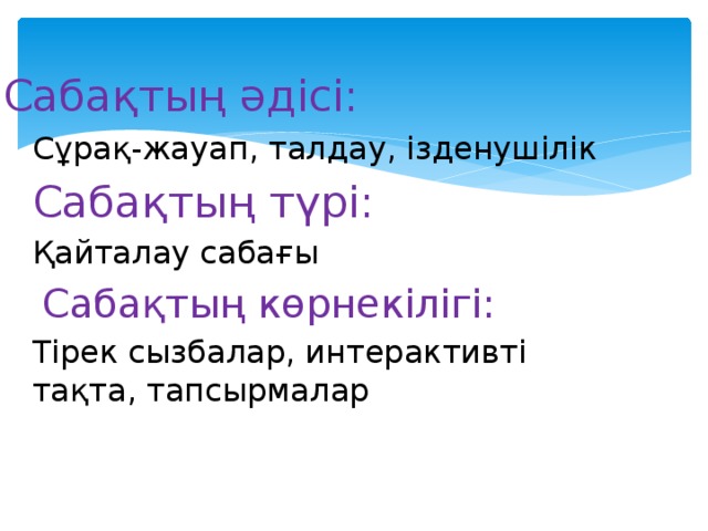 Сабақтың әдісі: Сұрақ-жауап, талдау, ізденушілік Сабақтың түрі: Қайталау сабағы  Сабақтың көрнекілігі: Тірек сызбалар, интерактивті тақта, тапсырмалар 