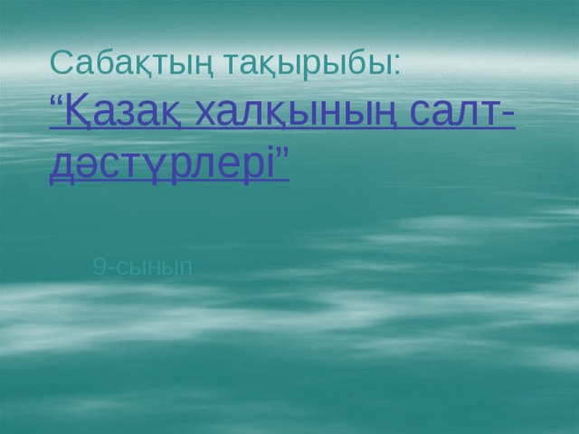 Сабақтың тақырыбы:  “Қазақ халқының салт-дәстүрлері”   9-сынып 