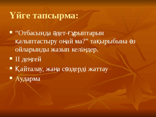 Үйге тапсырма: “ Отбасында әдет-ғұрыптарын қалыптастыру оңай ма?” тақырыбына өз ойларынды жазып келіңдер. ІІ деңгей Қайталау, жаңа сөздерді жаттау Аударма 