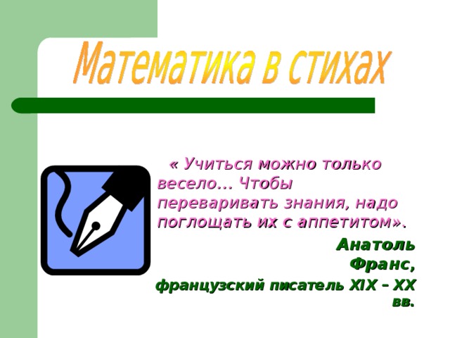  « Учиться можно только весело… Чтобы переваривать знания, надо поглощать их с аппетитом».  Анатоль Франс , французский писатель XIX – XX вв.  