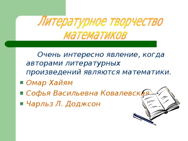  Очень интересно явление, когда авторами литературных произведений являются математики. Омар Хайям Софья Васильевна Ковалевская Чарльз Л. Доджсон  