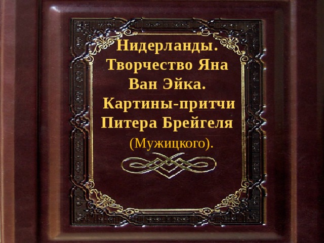 Нидерланды. Творчество Яна Ван Эйка.  Картины-притчи Питера Брейгеля (Мужицкого). 