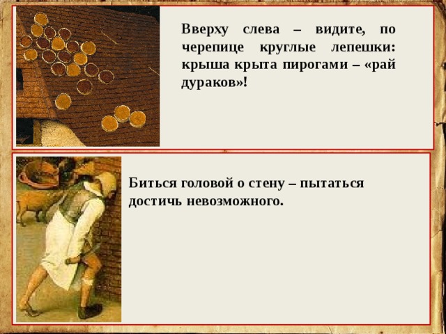 Вверху слева – видите, по черепице круглые лепешки: крыша крыта пирогами – «рай дураков»! Биться головой о стену – пытаться достичь невозможного. 