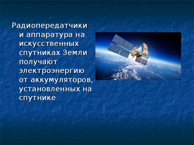 Радиопередатчики и аппаратура на искусственных спутниках Земли получают электроэнергию от аккумуляторов, установленных на спутнике 