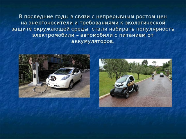 В последние годы в связи с непрерывным ростом цен на энергоносители и требованиями к экологической защите окружающей среды  стали набирать популярность электромобили – автомобили с питанием от аккумуляторов. 