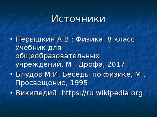 • Перышкин А.В.: Физика. 8 класс. Учебник для общеобразовательных учреждений, М., Дрофа, 2017. • Блудов М.И. Беседы по физике, М., Просвещение, 1995 • ВикипедиЯ: https://ru.wikipedia.org 