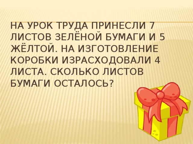 На урок труда принесли 7 листов зелёной бумаги и 5 жёлтой. На изготовление коробки израсходовали 4 листа. Сколько листов бумаги осталось? 