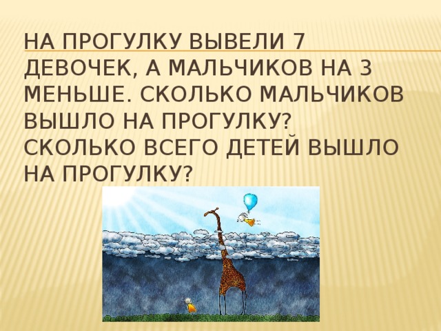 На прогулку вывели 7 девочек, а мальчиков на 3 меньше. Сколько мальчиков вышло на прогулку? Сколько всего детей вышло на прогулку? 