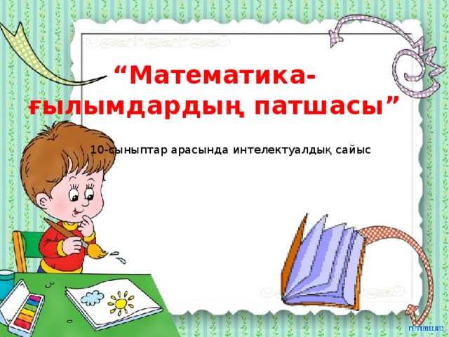 “ Математика-ғылымдардың патшасы” 10-сыныптар арасында интелектуалдық сайыс 
