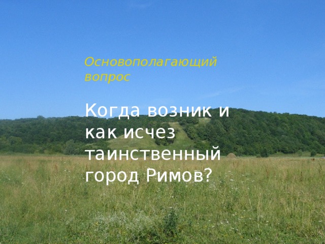 Основополагающий вопрос Когда возник и как исчез таинственный город Римов? Основополагающий вопрос  ?   